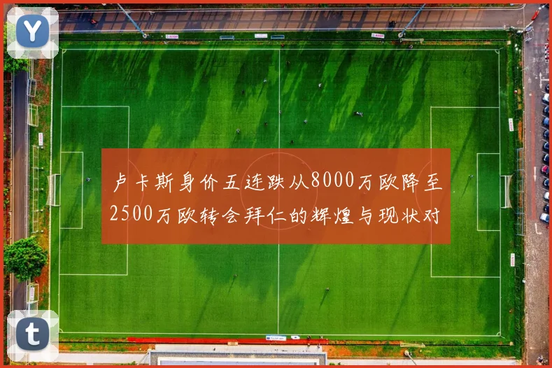 卢卡斯身价五连跌从8000万欧降至2500万欧转会拜仁的辉煌与现状对比