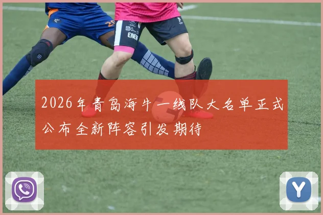 2026年青岛海牛一线队大名单正式公布全新阵容引发期待