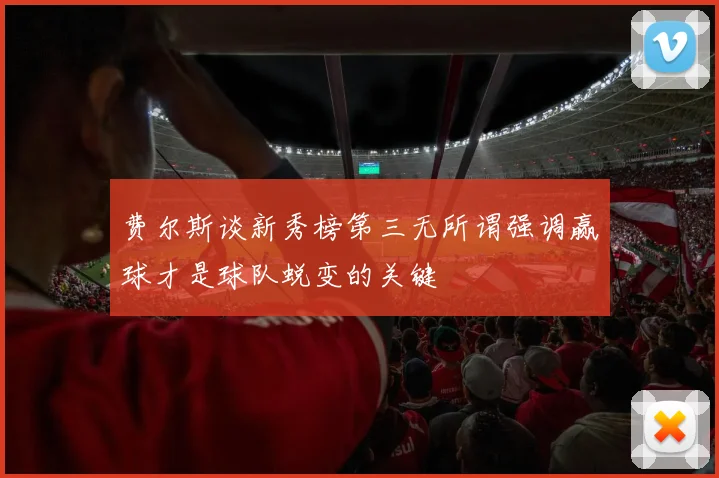 费尔斯谈新秀榜第三无所谓强调赢球才是球队蜕变的关键