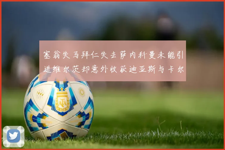 塞翁失马拜仁失去萨内科曼未能引进维尔茨却意外收获迪亚斯与卡尔的成长机会