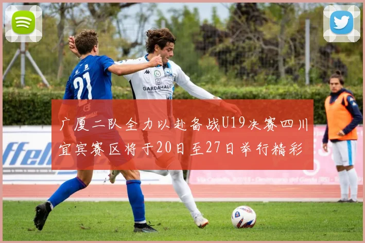 广厦二队全力以赴备战U19决赛四川宜宾赛区将于20日至27日举行精彩对决