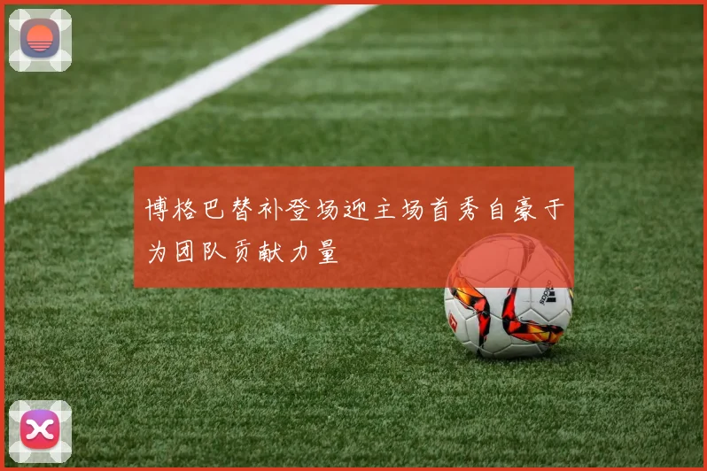 博格巴替补登场迎主场首秀自豪于为团队贡献力量