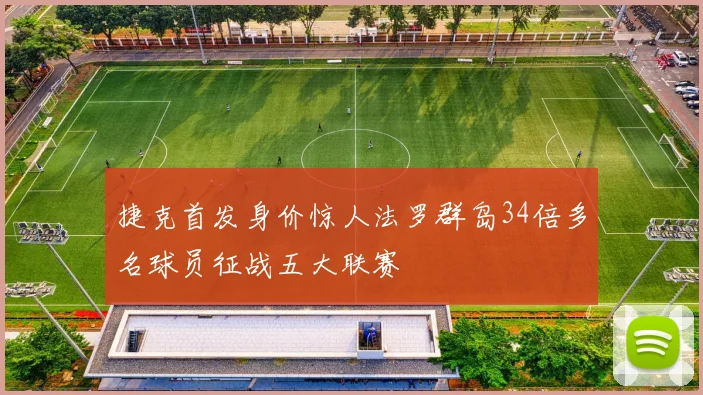 捷克首发身价惊人法罗群岛34倍多名球员征战五大联赛