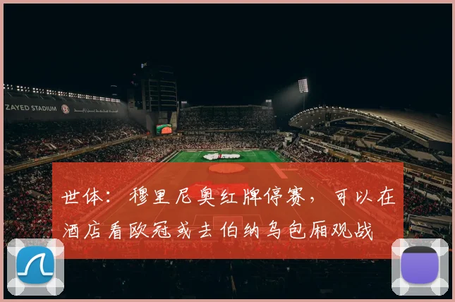 世体：穆里尼奥红牌停赛，可以在酒店看欧冠或去伯纳乌包厢观战