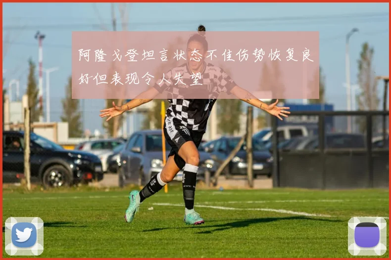 阿隆戈登坦言状态不佳伤势恢复良好但表现令人失望