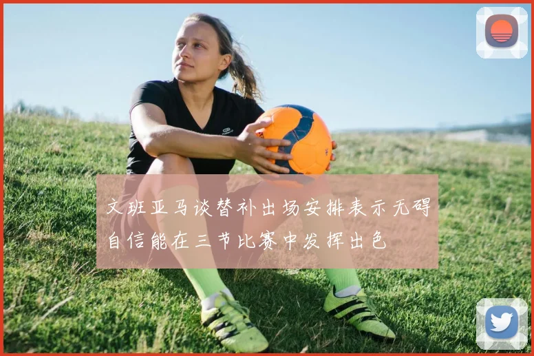文班亚马谈替补出场安排表示无碍自信能在三节比赛中发挥出色