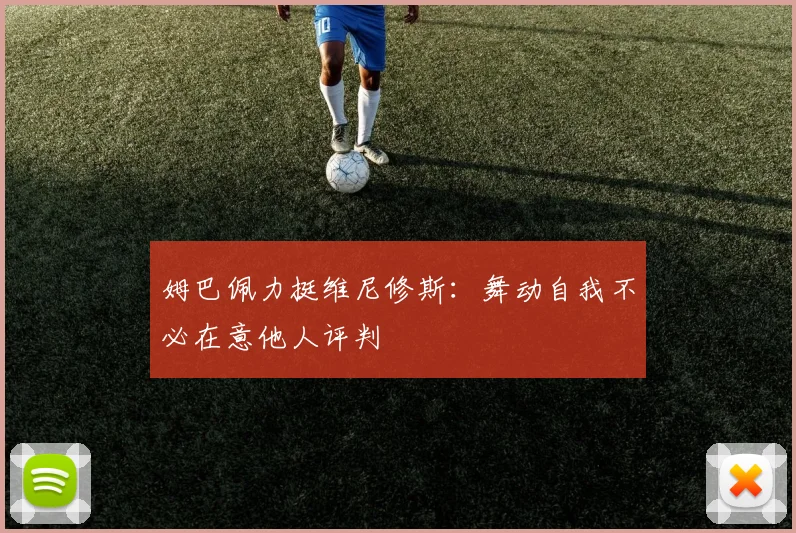 姆巴佩力挺维尼修斯：舞动自我不必在意他人评判