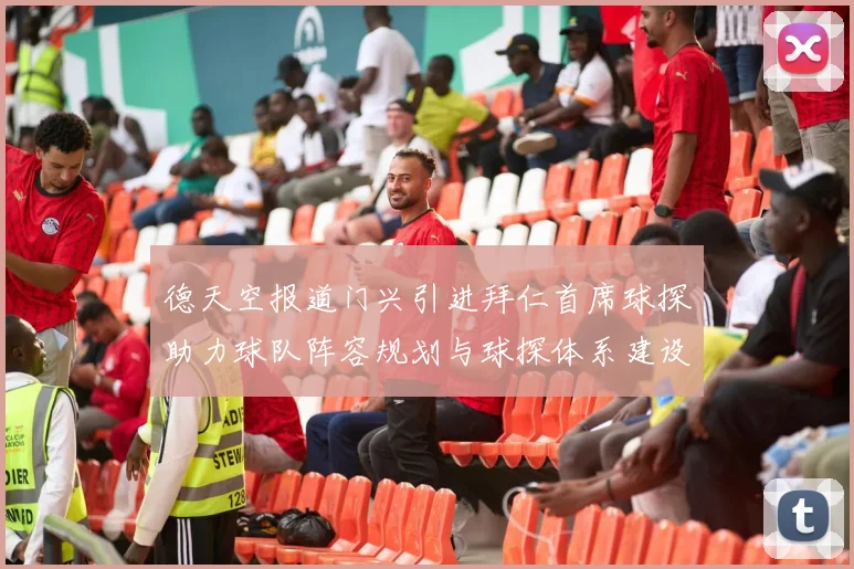 德天空报道门兴引进拜仁首席球探助力球队阵容规划与球探体系建设