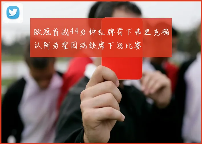 欧冠首战44分钟红牌罚下弗里克确认阿劳霍因病缺席下场比赛