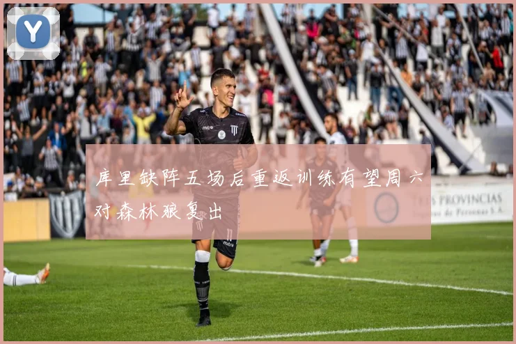 库里缺阵五场后重返训练有望周六对森林狼复出