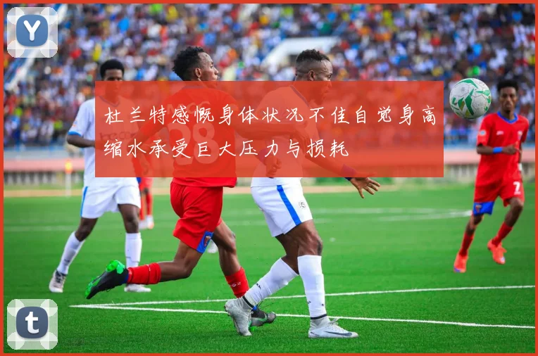 杜兰特感慨身体状况不佳自觉身高缩水承受巨大压力与损耗