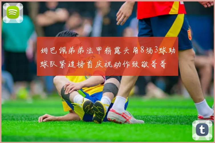 姆巴佩弟弟法甲崭露头角8场3球助球队紧追榜首庆祝动作致敬哥哥