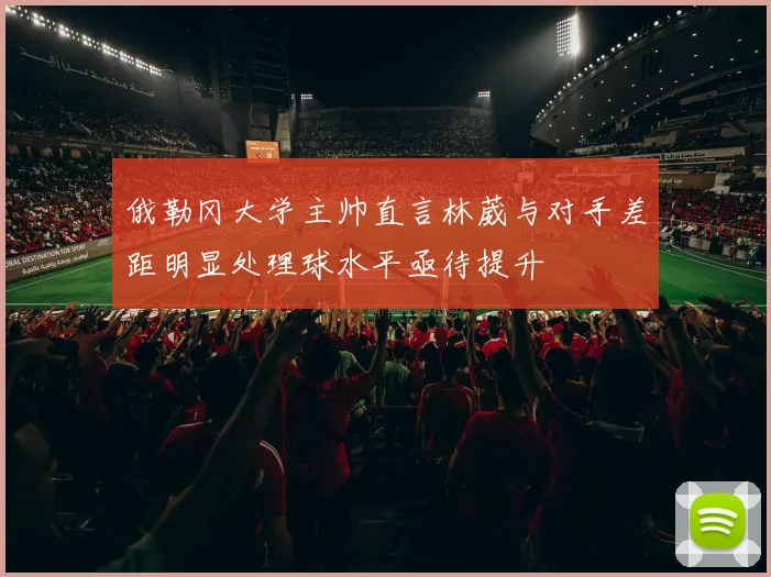 俄勒冈大学主帅直言林葳与对手差距明显处理球水平亟待提升