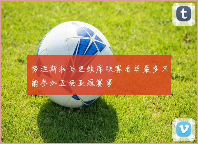 努涅斯和马里缺席联赛名单最多只能参加五场亚冠赛事