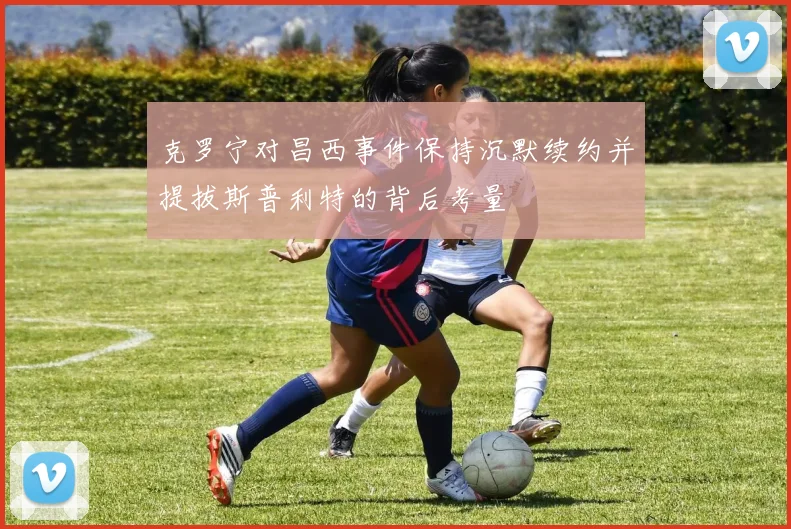 克罗宁对昌西事件保持沉默续约并提拔斯普利特的背后考量