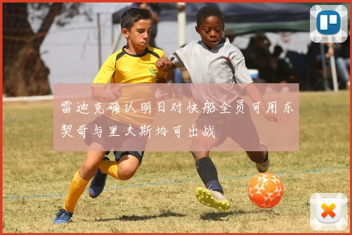 雷迪克确认明日对快船全员可用东契奇与里夫斯均可出战