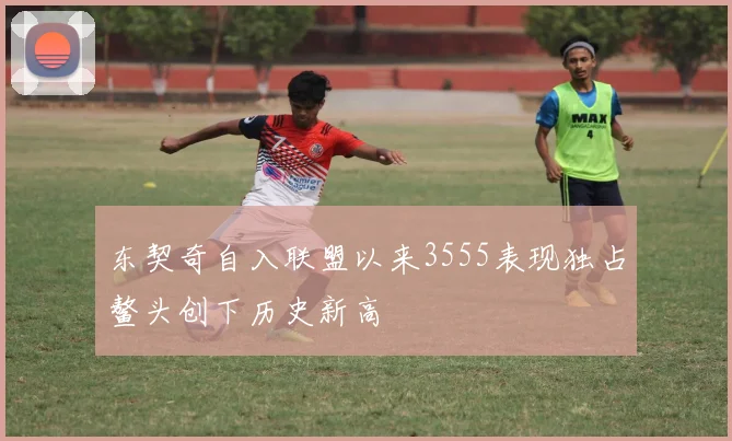 东契奇自入联盟以来3555表现独占鳌头创下历史新高