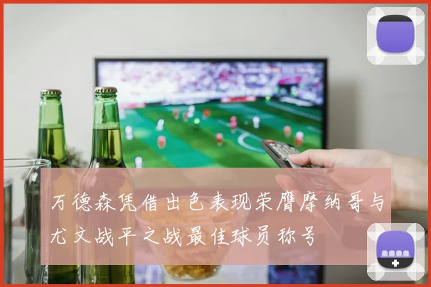 万德森凭借出色表现荣膺摩纳哥与尤文战平之战最佳球员称号